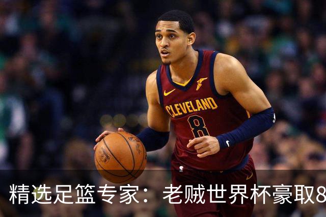 精选足篮专家：老贼世界杯豪取8连红！旺哥6连红