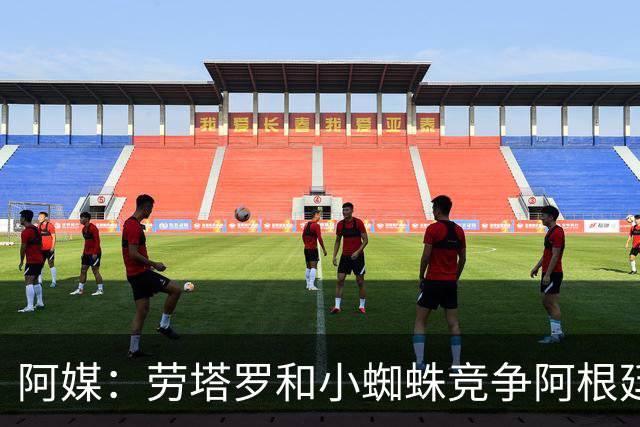 阿媒：劳塔罗和小蜘蛛竞争阿根廷首发中锋，前者更可能本周三首发