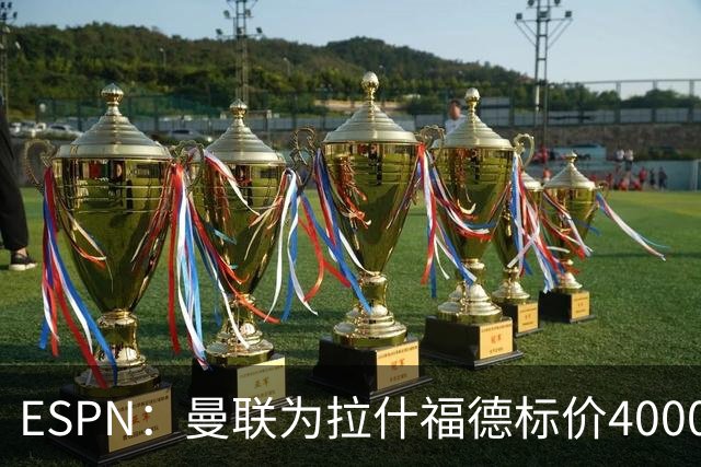 ESPN：曼联为拉什福德标价4000万镑，但不允许利物浦曼城激活条款